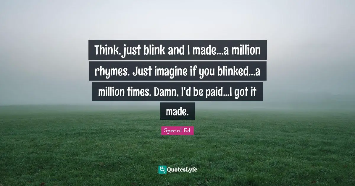 Think, just blink and I made...a million rhymes. Just imagine if you blinked...a million times. Damn, I'd be paid...I got it made.