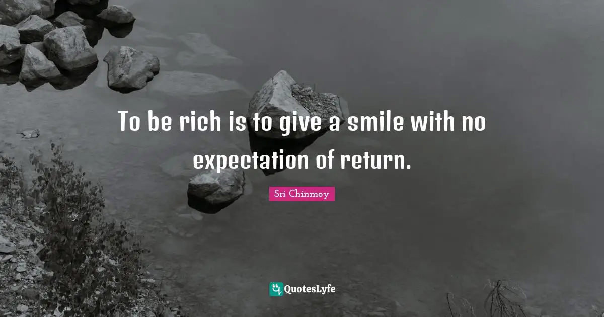 To be rich is to give a smile with no expectation of return.