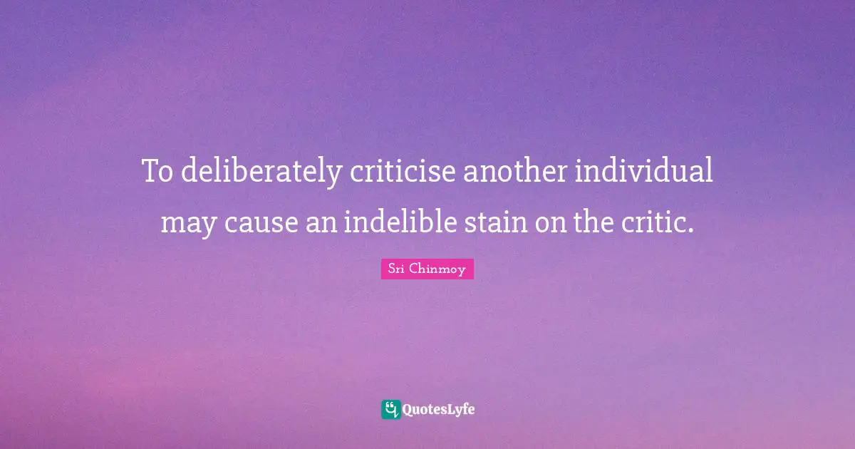 To deliberately criticise another individual may cause an indelible stain on the critic.