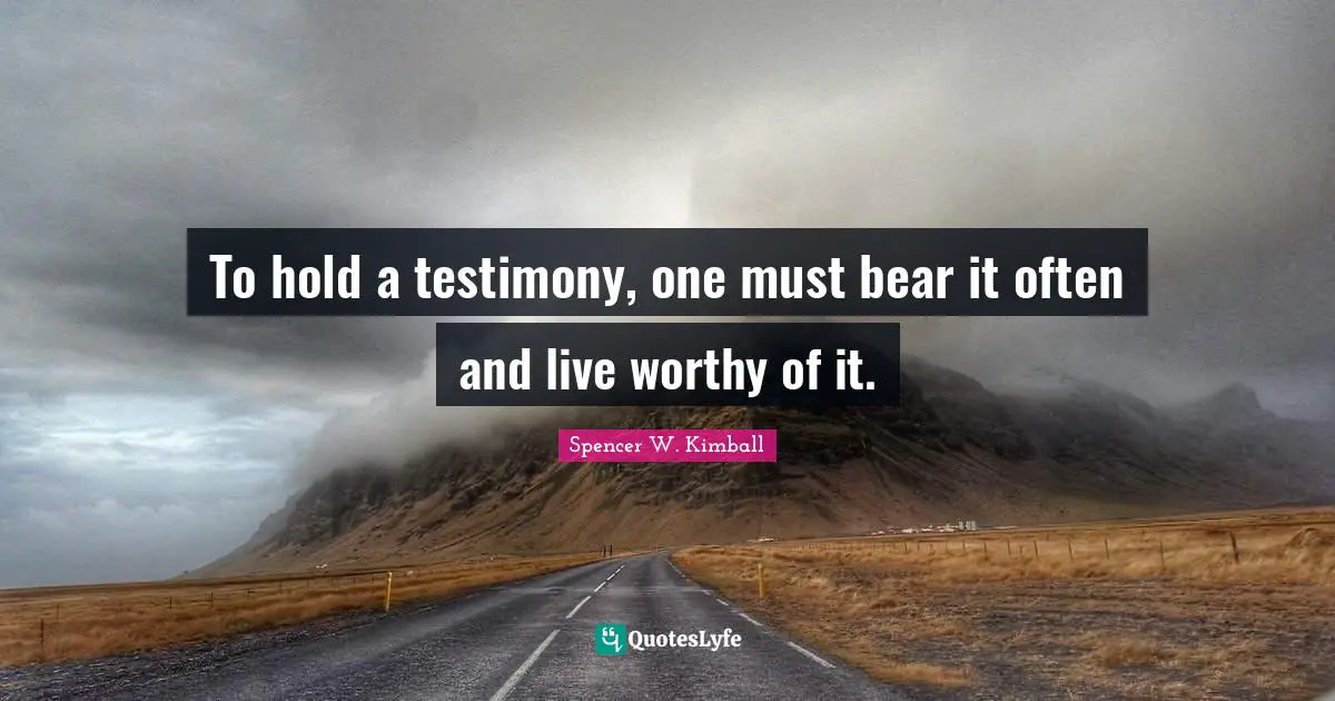 To hold a testimony, one must bear it often and live worthy of it.