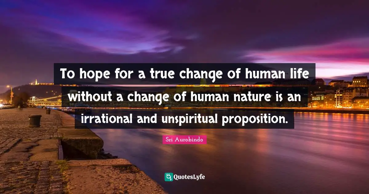 Irrational Quotes: "To hope for a true change of human life without a change of human nature is an irrational and unspiritual proposition."