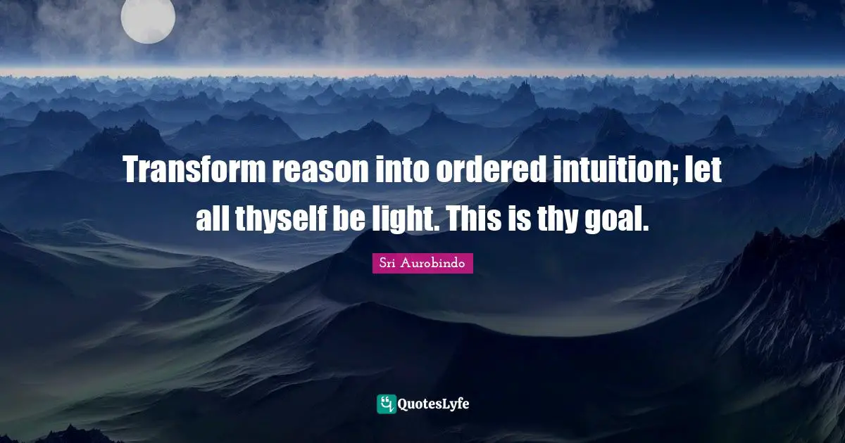 Thyself Quotes: "Transform reason into ordered intuition; let all thyself be light. This is thy goal."