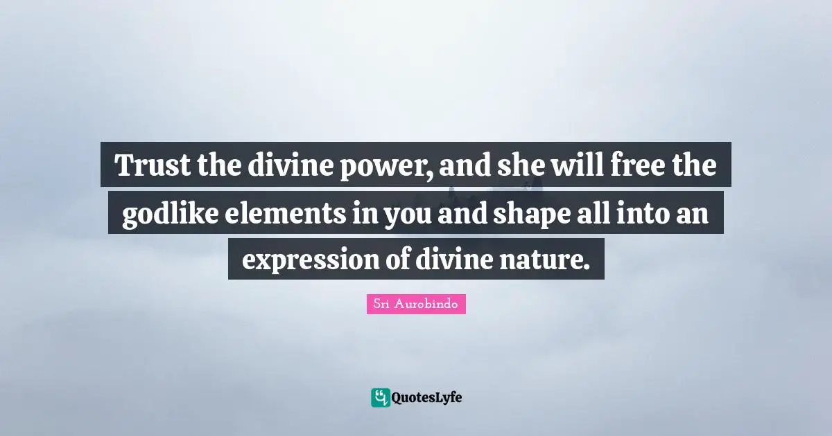 Godlike Quotes: "Trust the divine power, and she will free the godlike elements in you and shape all into an expression of divine nature."