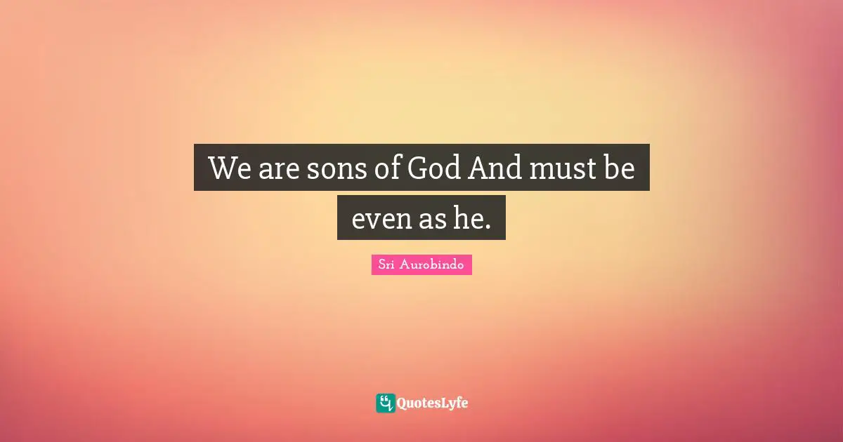 We are sons of God And must be even as he.