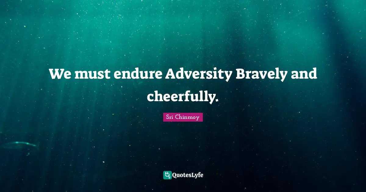 We must endure Adversity Bravely and cheerfully.
