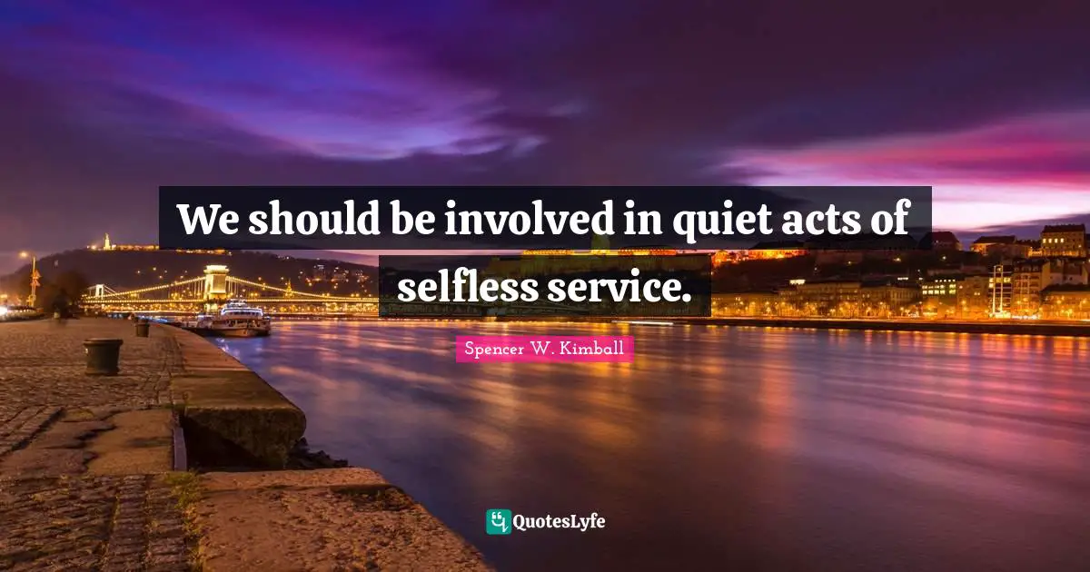 We should be involved in quiet acts of selfless service.