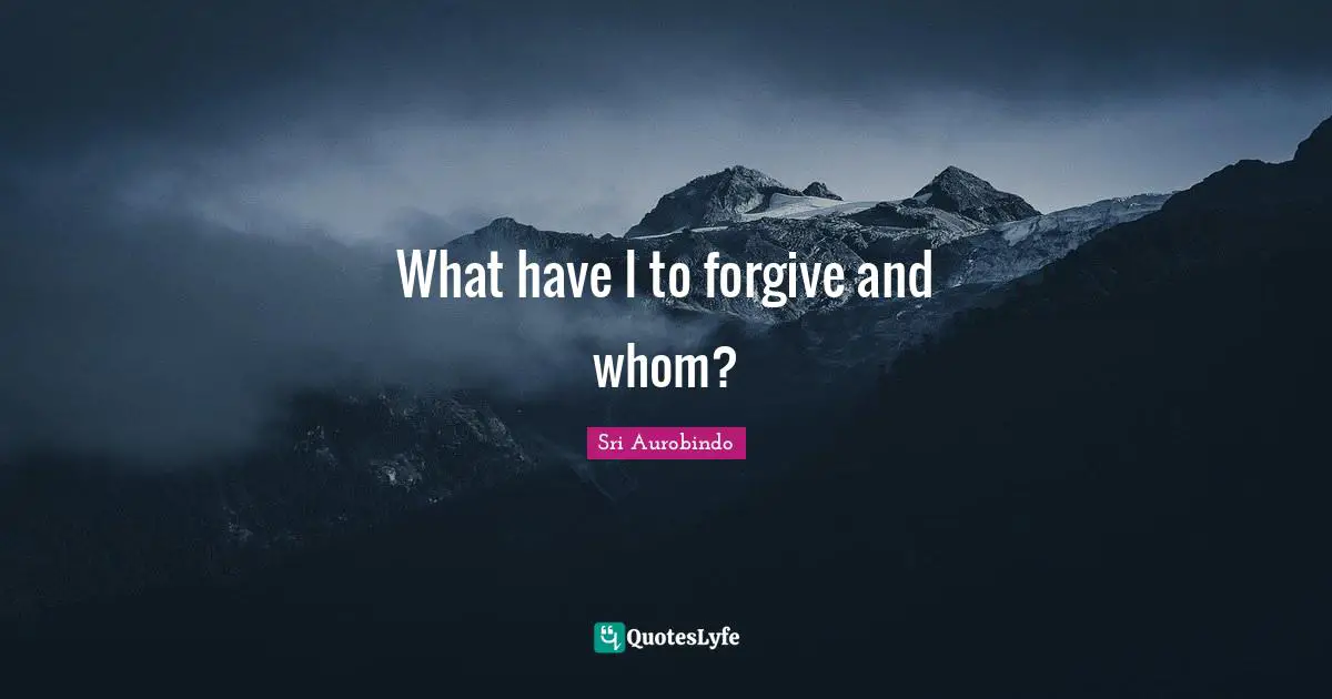 What have I to forgive and whom?