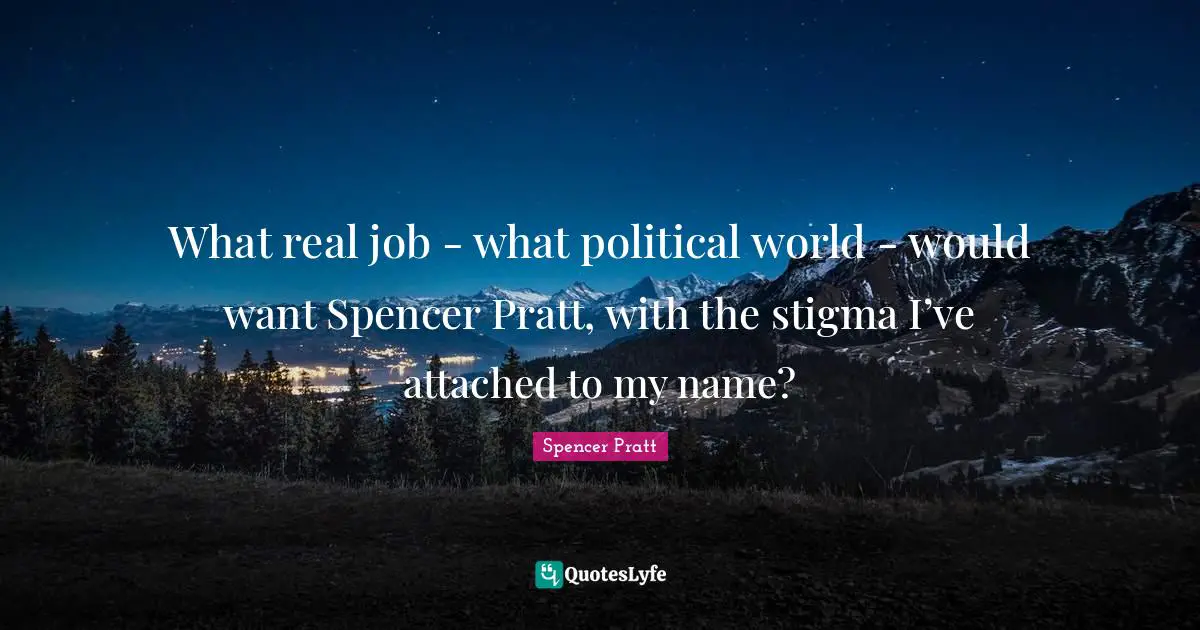 Stigma Quotes: "What real job - what political world - would want Spencer Pratt, with the stigma I’ve attached to my name?"
