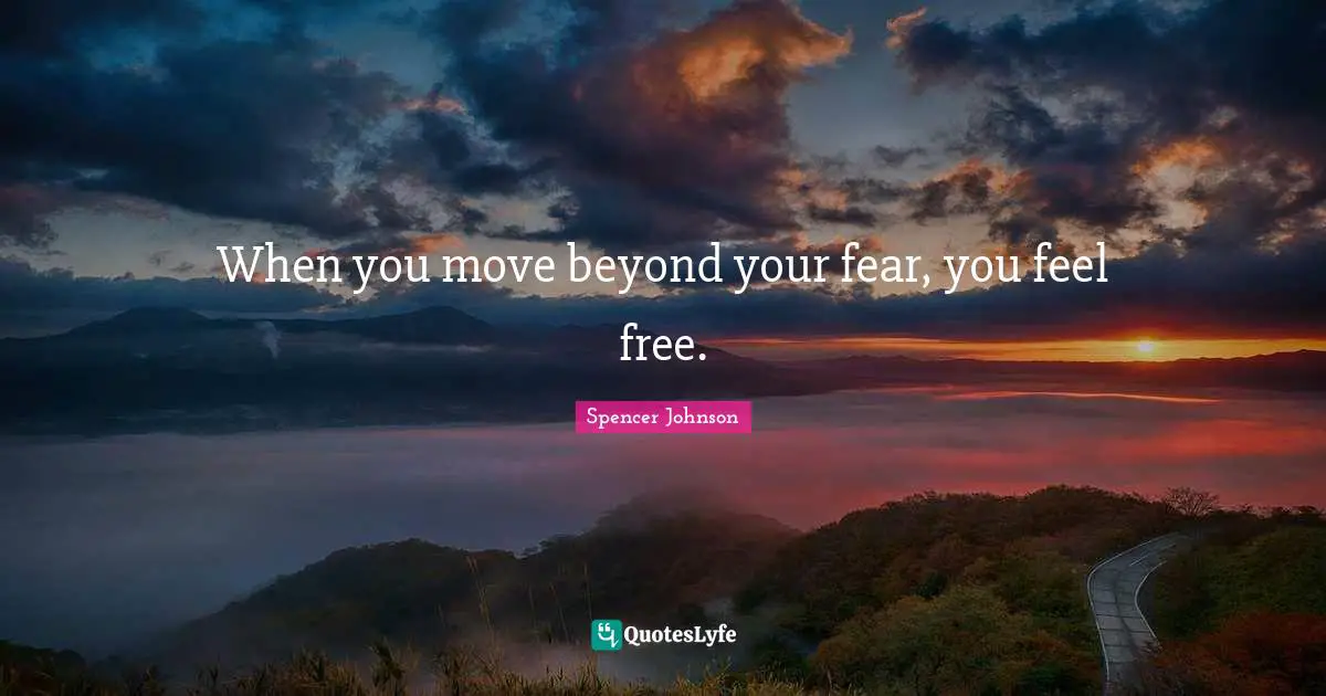 When you move beyond your fear, you feel free.
