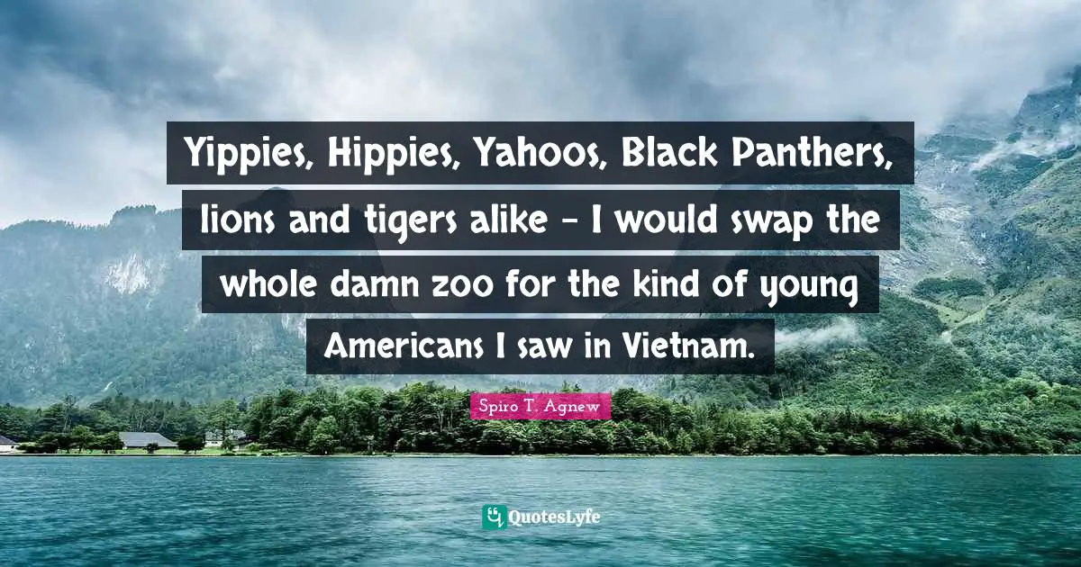 Tigers Quotes: "Yippies, Hippies, Yahoos, Black Panthers, lions and tigers alike - I would swap the whole damn zoo for the kind of young Americans I saw in Vietnam."