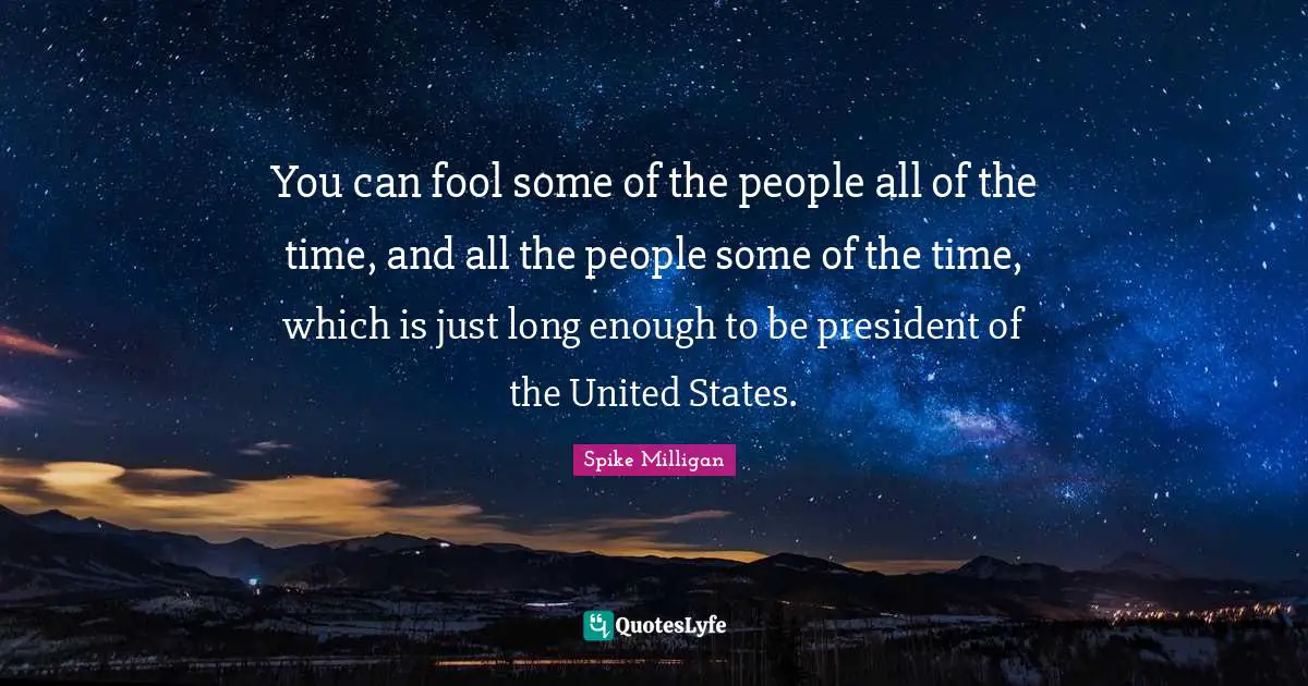 Spike Milligan Quotes: You can fool some of the people all of the time, and all the people some of the time, which is just long enough to be president of the United States.
