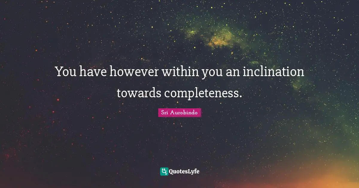 Inclination Quotes: "You have however within you an inclination towards completeness."