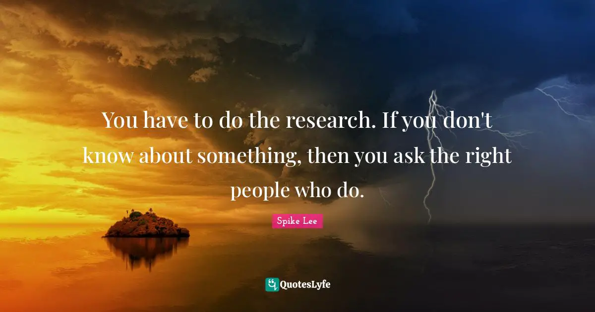 You have to do the research. If you don't know about something, then you ask the right people who do.