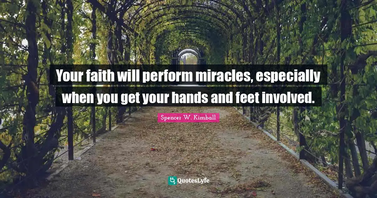Your faith will perform miracles, especially when you get your hands and feet involved.