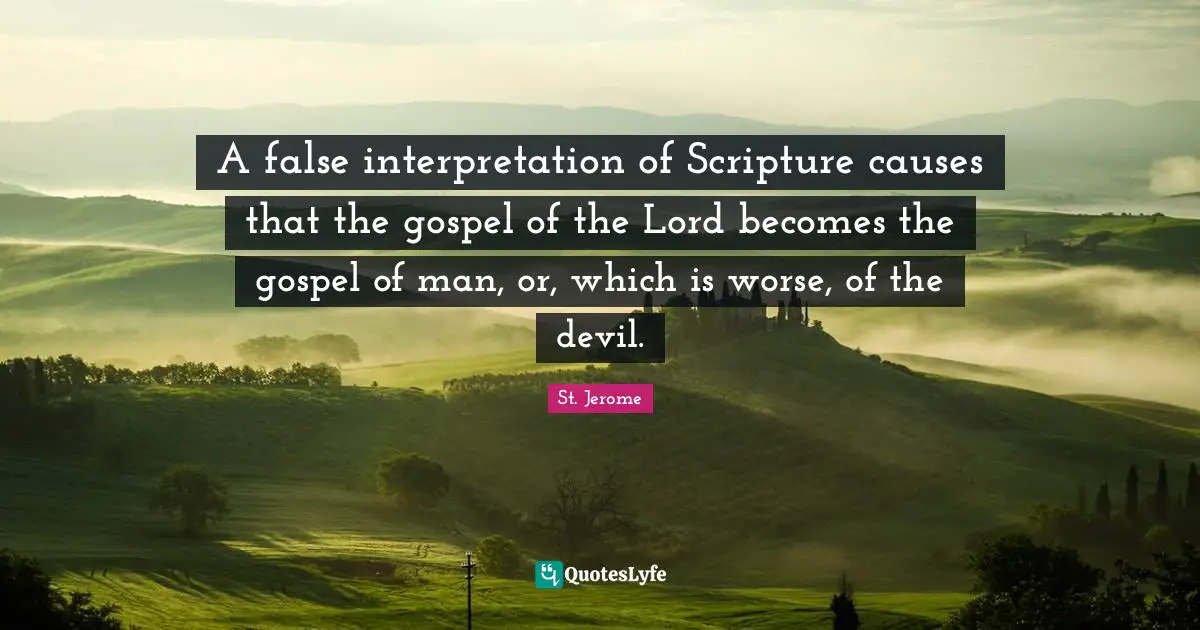 Lord Quotes: "A false interpretation of Scripture causes that the gospel of the Lord becomes the gospel of man, or, which is worse, of the devil."