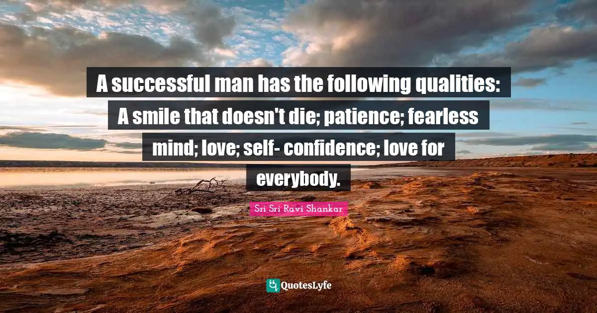 A successful man has the following qualities: A smile that doesn't die; patience; fearless mind; love; self- confidence; love for everybody.