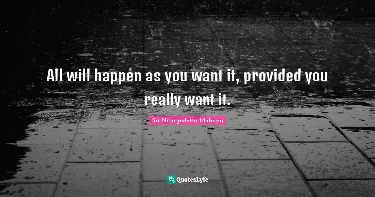 Sri Nisargadatta Maharaj Quotes: "All will happen as you want it, provided you really want it."