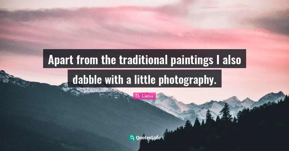 St. Lucia Quotes: "Apart from the traditional paintings I also dabble with a little photography."