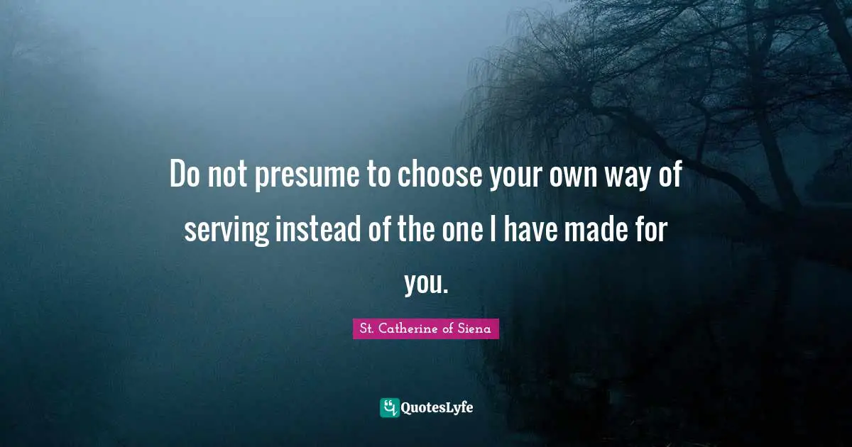 Do not presume to choose your own way of serving instead of the one I have made for you.