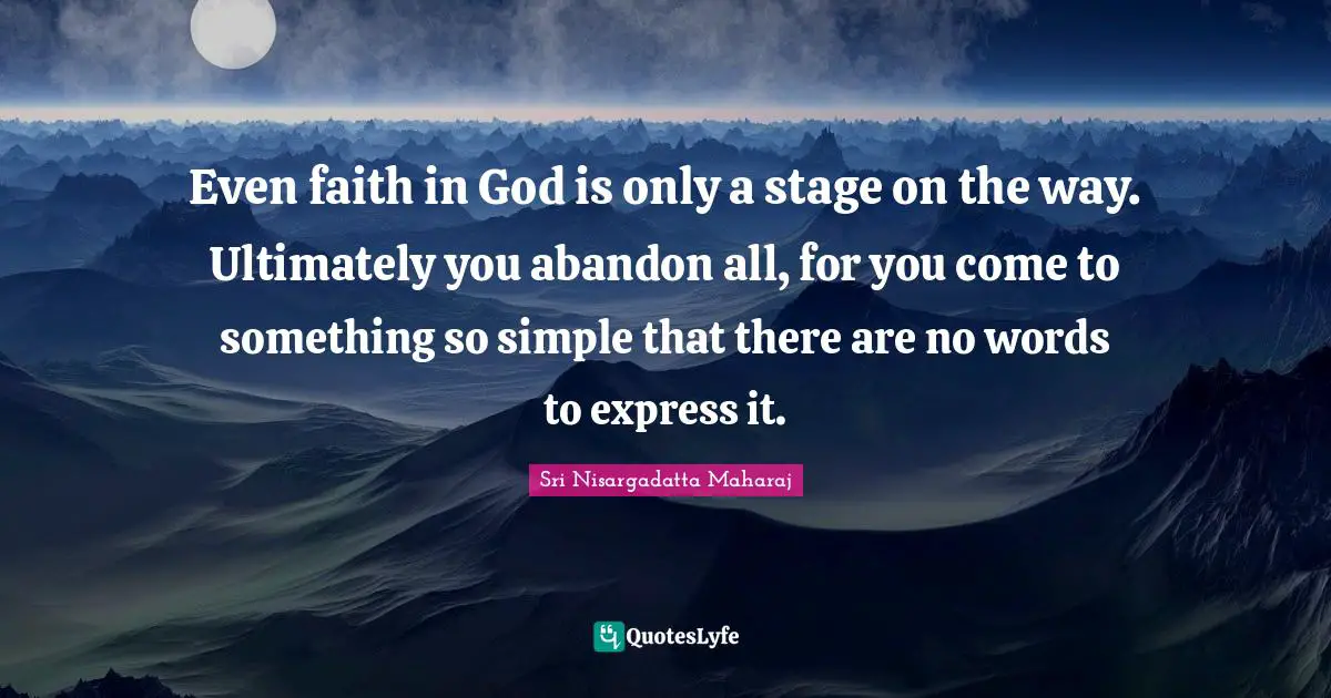 Even faith in God is only a stage on the way. Ultimately you abandon all, for you come to something so simple that there are no words to express it.