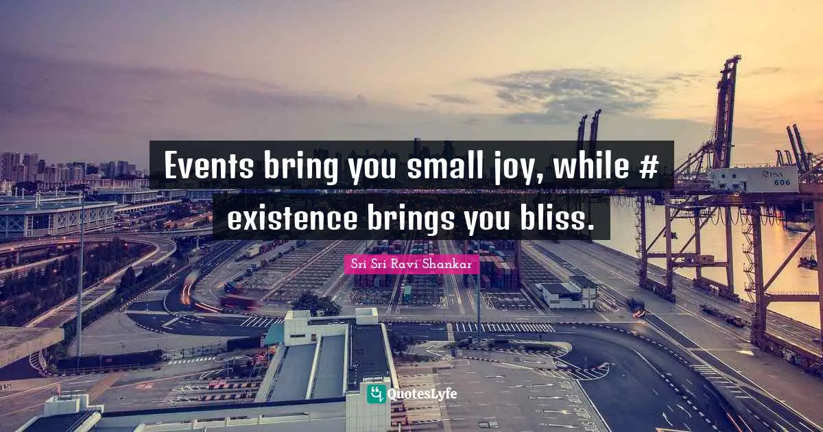 I.R. Shankar Quotes: "Events bring you small joy, while #‎ existence brings you bliss."