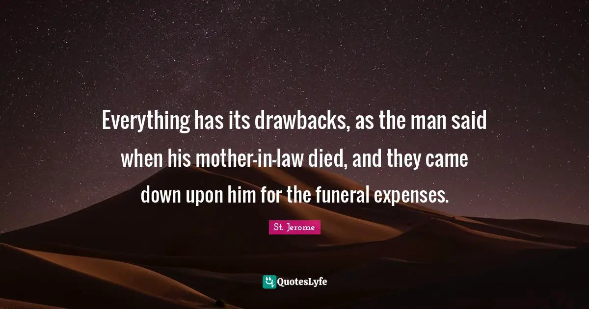 Everything has its drawbacks, as the man said when his mother-in-law died, and they came down upon him for the funeral expenses.