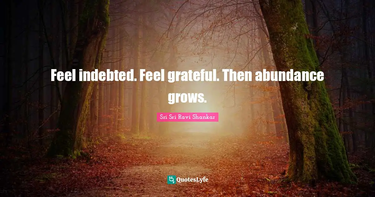 Indebted Quotes: "Feel indebted. Feel grateful. Then abundance grows."