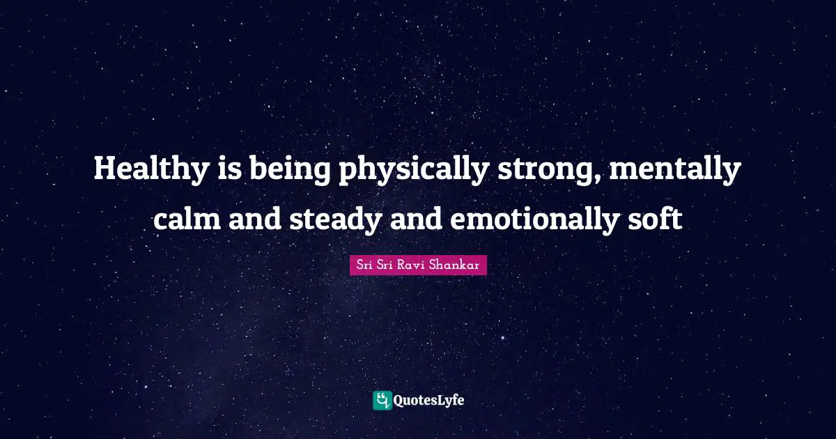 Healthy is being physically strong, mentally calm and steady and emotionally soft