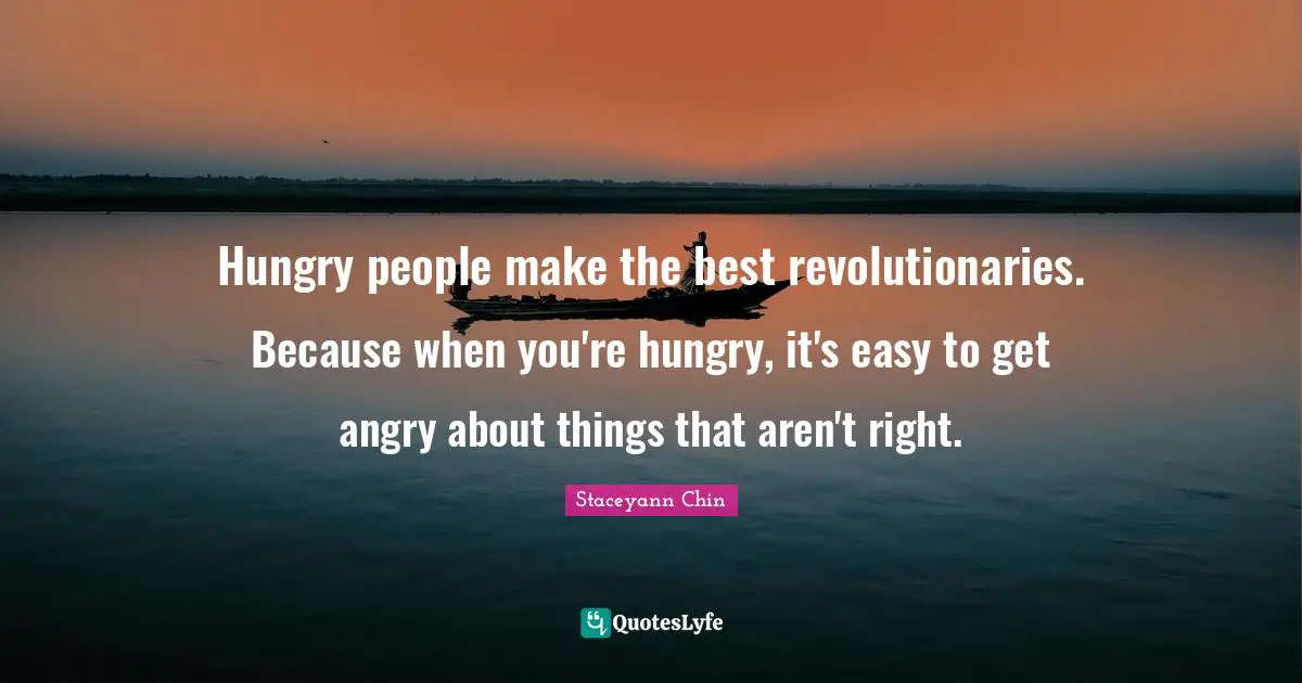 Easy To Get Quotes: "Hungry people make the best revolutionaries. Because when you're hungry, it's easy to get angry about things that aren't right."