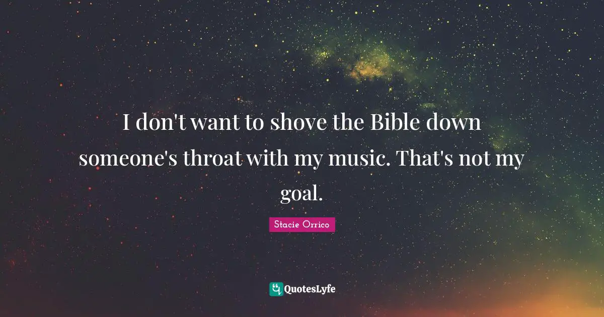 I don't want to shove the Bible down someone's throat with my music. That's not my goal.