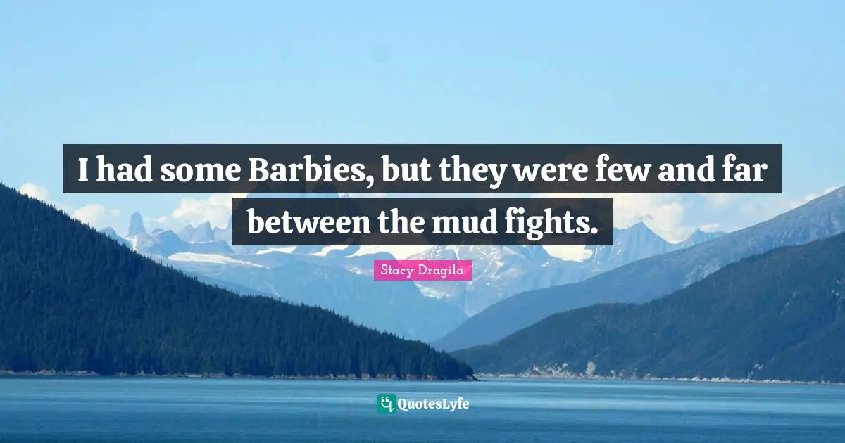Barbie Quotes: "I had some Barbies, but they were few and far between the mud fights."