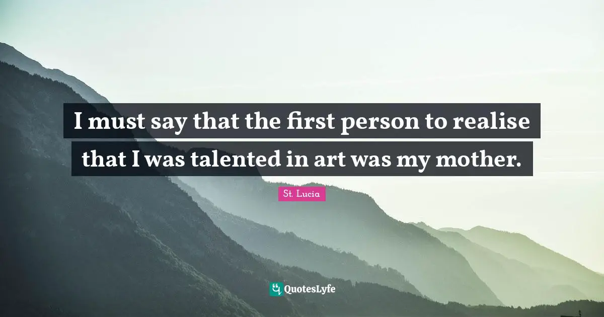 St. Lucia Quotes: "I must say that the first person to realise that I was talented in art was my mother."