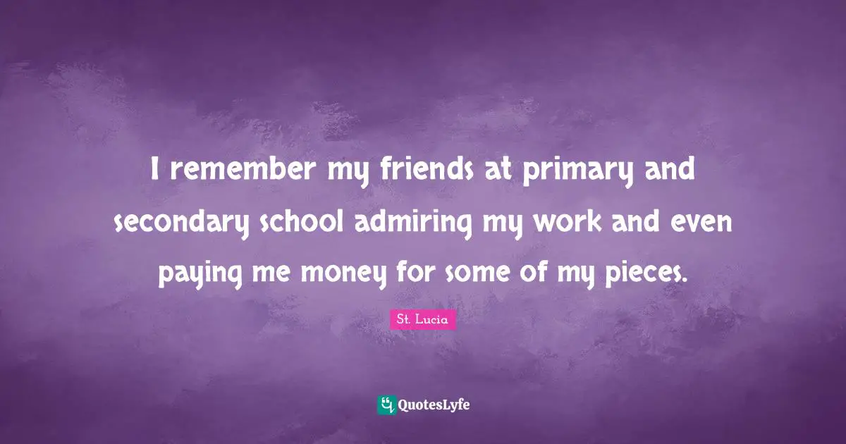 St. Lucia Quotes: "I remember my friends at primary and secondary school admiring my work and even paying me money for some of my pieces."