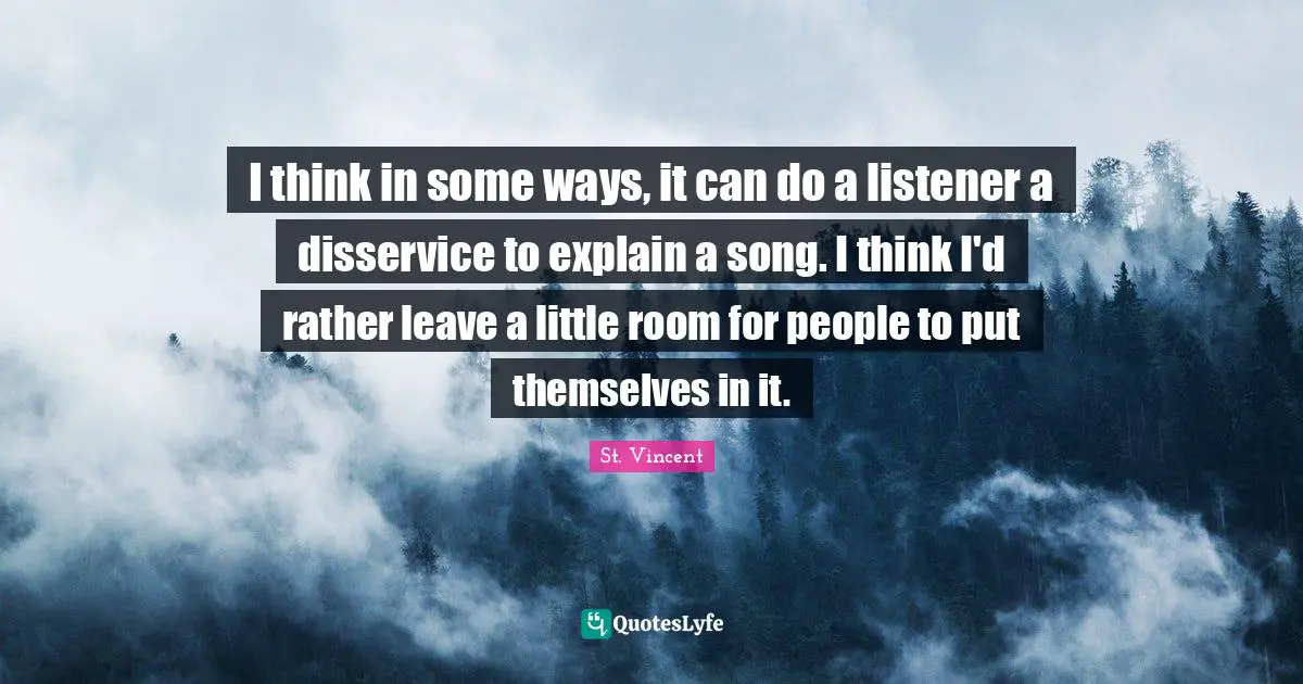 I think in some ways, it can do a listener a disservice to explain a song. I think I'd rather leave a little room for people to put themselves in it.