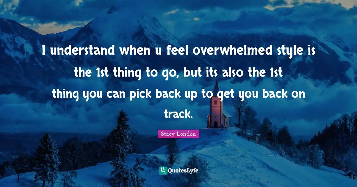 Stacy London Quotes: "I understand when u feel overwhelmed style is the 1st thing to go, but its also the 1st thing you can pick back up to get you back on track."
