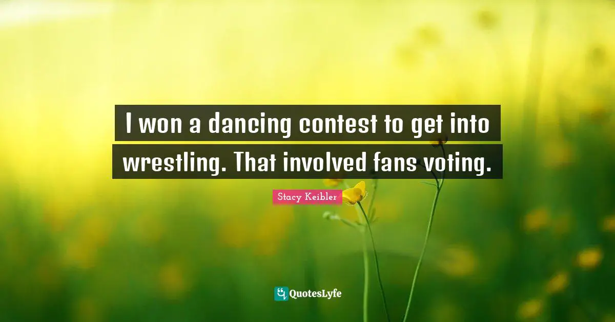 I won a dancing contest to get into wrestling. That involved fans voting.