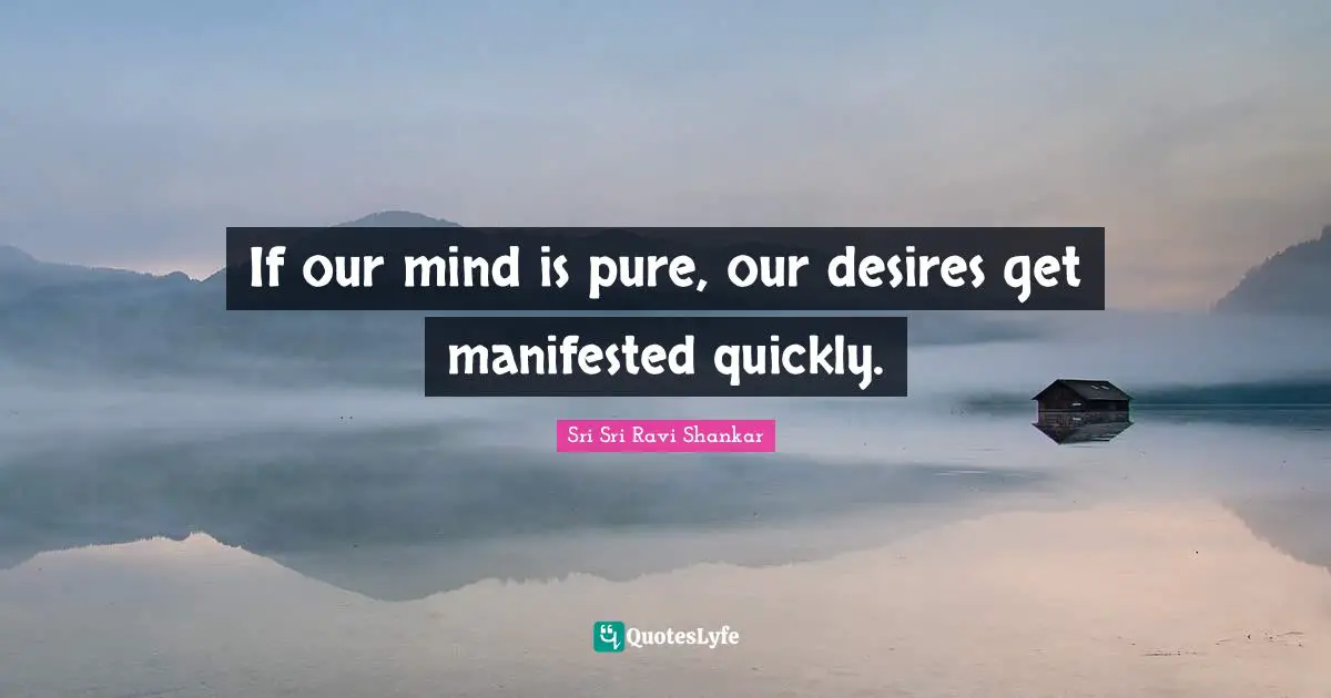 If our mind is pure, our desires get manifested quickly.