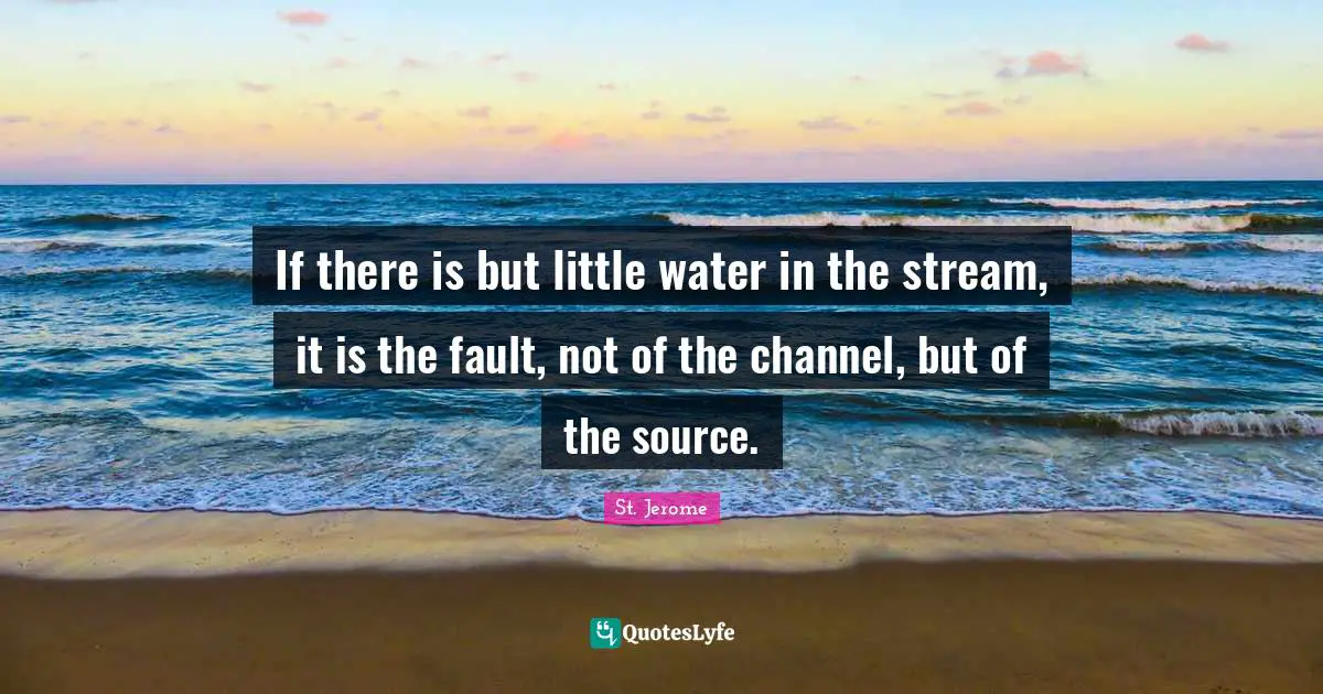 If there is but little water in the stream, it is the fault, not of the channel, but of the source.
