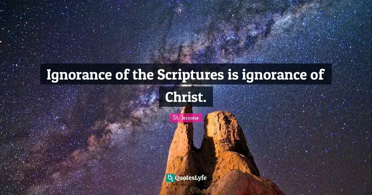 Sacred Quotes: "Ignorance of the Scriptures is ignorance of Christ."