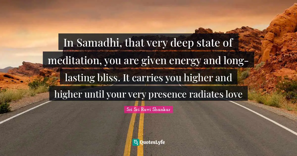 Very Deep Quotes: "In Samadhi, that very deep state of meditation, you are given energy and long-lasting bliss. It carries you higher and higher until your very presence radiates love"