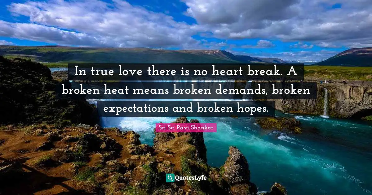 Heart Break Quotes: "In true love there is no heart break. A broken heat means broken demands, broken expectations and broken hopes."