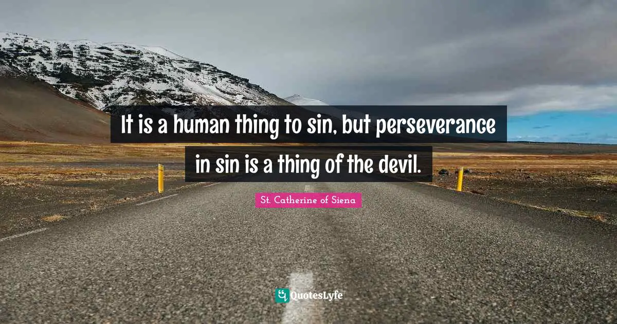 It is a human thing to sin, but perseverance in sin is a thing of the devil.