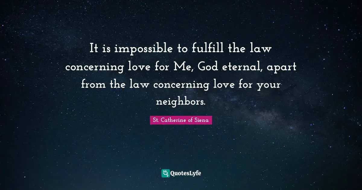 It is impossible to fulfill the law concerning love for Me, God eternal, apart from the law concerning love for your neighbors.