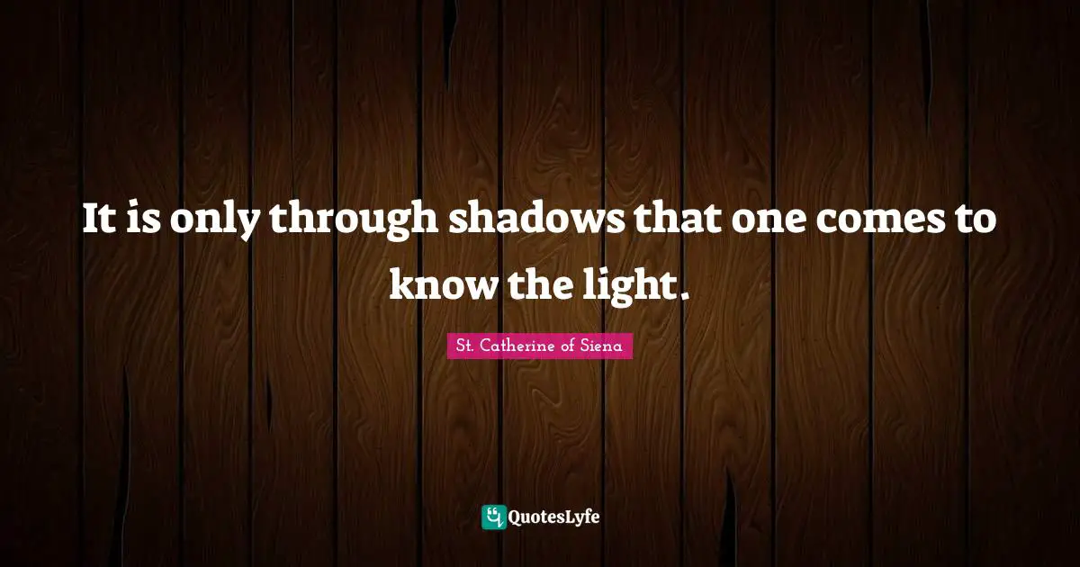 Knows Quotes: "It is only through shadows that one comes to know the light."