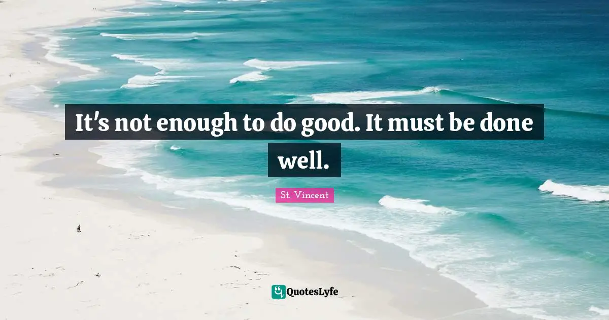 It's not enough to do good. It must be done well.