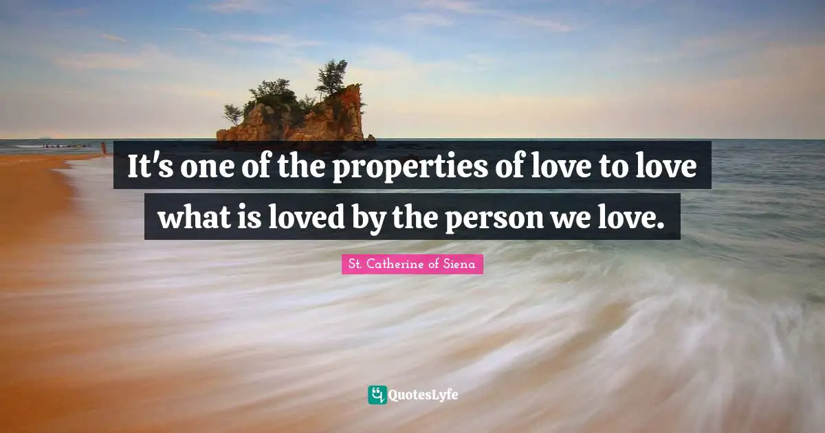 It's one of the properties of love to love what is loved by the person we love.