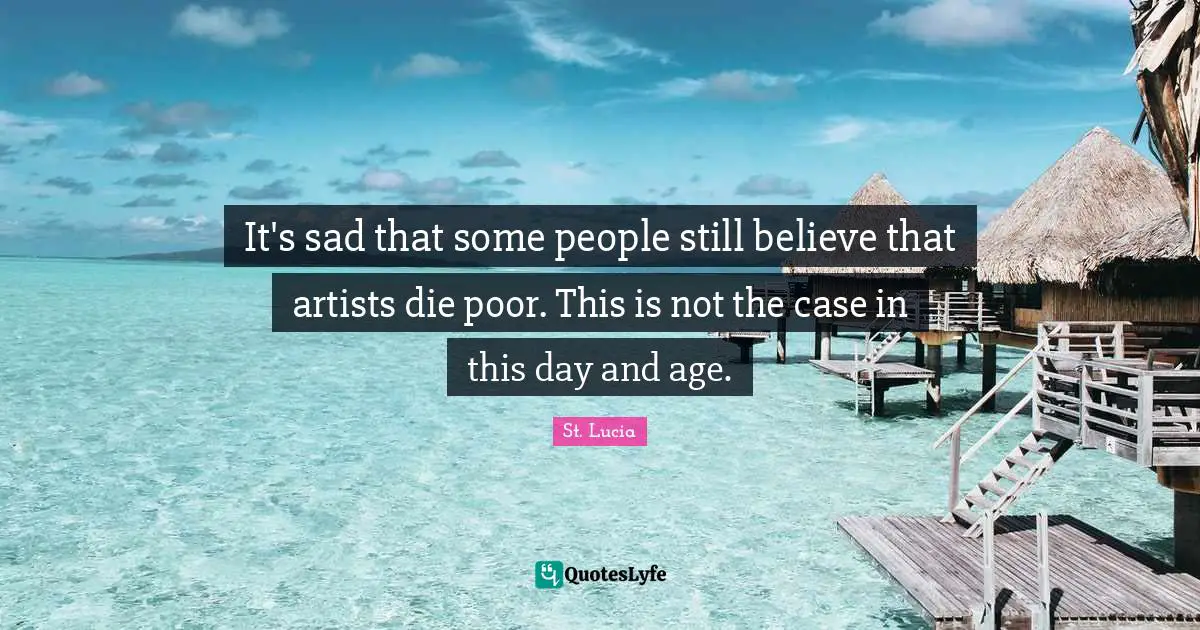 St. Lucia Quotes: "It's sad that some people still believe that artists die poor. This is not the case in this day and age."