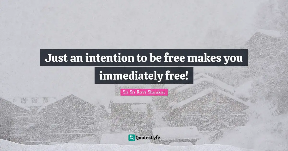 I.R. Shankar Quotes: "Just an intention to be free makes you immediately free!"