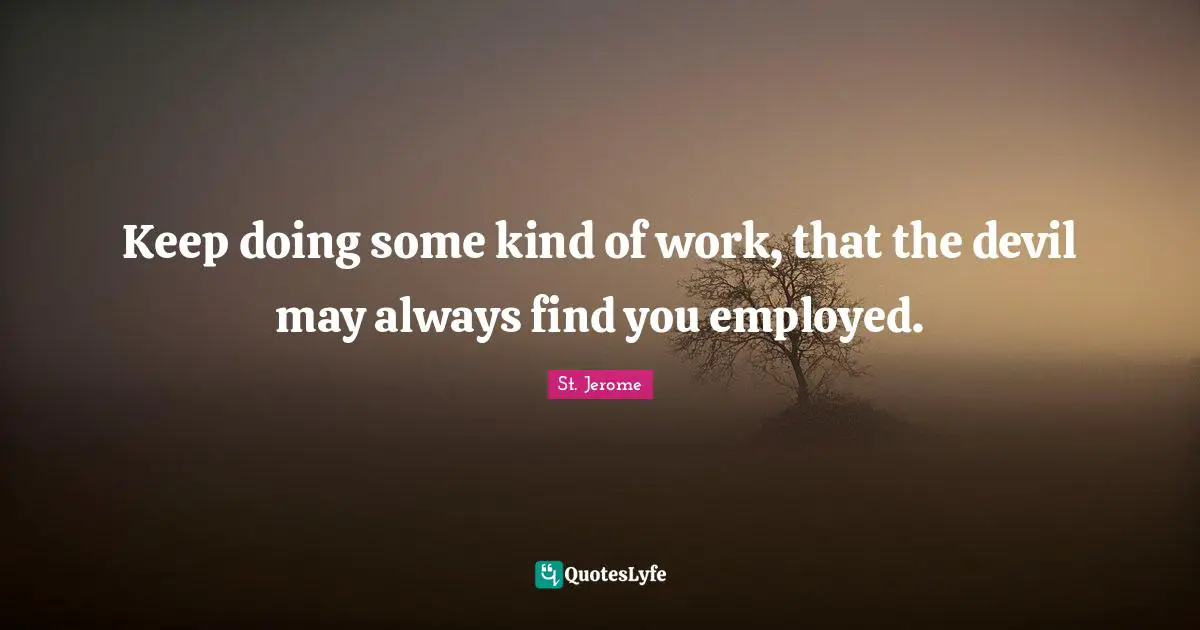 St. Jerome Quotes: "Keep doing some kind of work, that the devil may always find you employed."