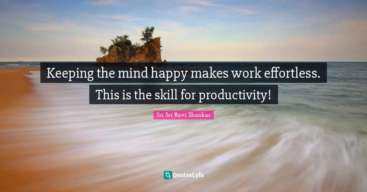 Effortless Quotes: "Keeping the mind happy makes work effortless. This is the skill for productivity!"
